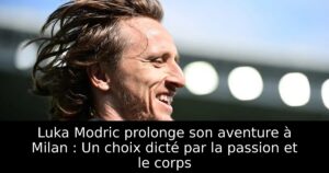 Luka Modric prolonge son aventure à Milan : Un choix dicté par la passion et le corps
