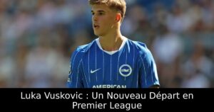 Luka Vuskovic : Un Nouveau Départ en Premier League