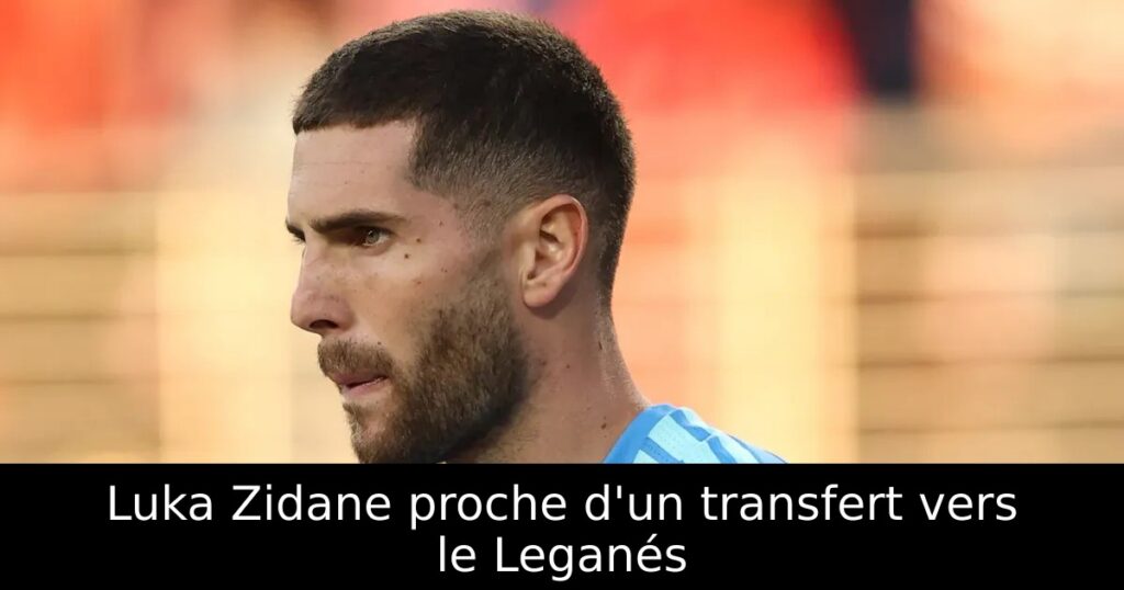 Luka Zidane proche d&rsquo;un transfert vers le Leganés