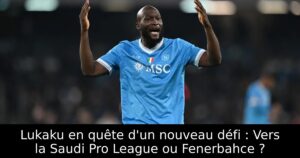 Lukaku en quête d&rsquo;un nouveau défi : Vers la Saudi Pro League ou Fenerbahce ?