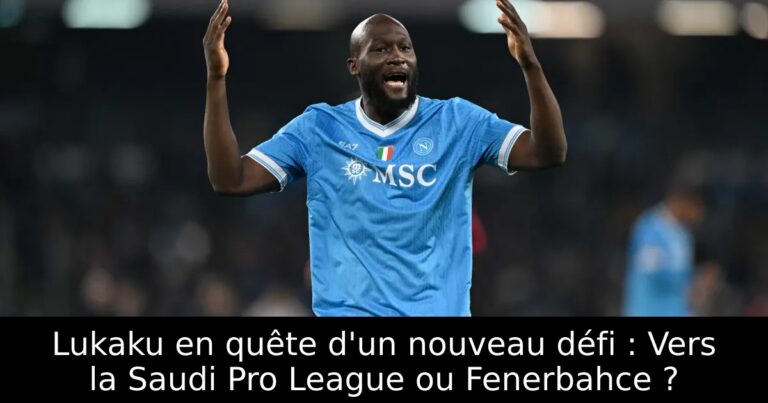 Lukaku en quête d'un nouveau défi : Vers la Saudi Pro League ou Fenerbahce ?