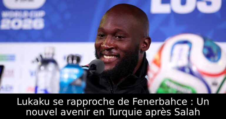 Lukaku se rapproche de Fenerbahce : Un nouvel avenir en Turquie après Salah