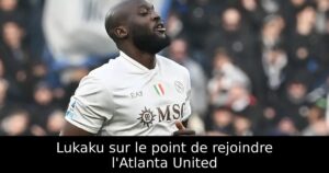 Lukaku sur le point de rejoindre l&rsquo;Atlanta United