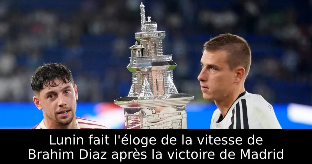 Lunin fait l&rsquo;éloge de la vitesse de Brahim Diaz après la victoire de Madrid