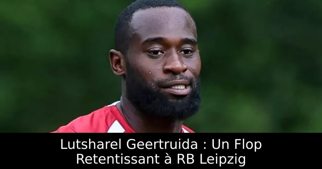 Lutsharel Geertruida : Un Flop Retentissant à RB Leipzig