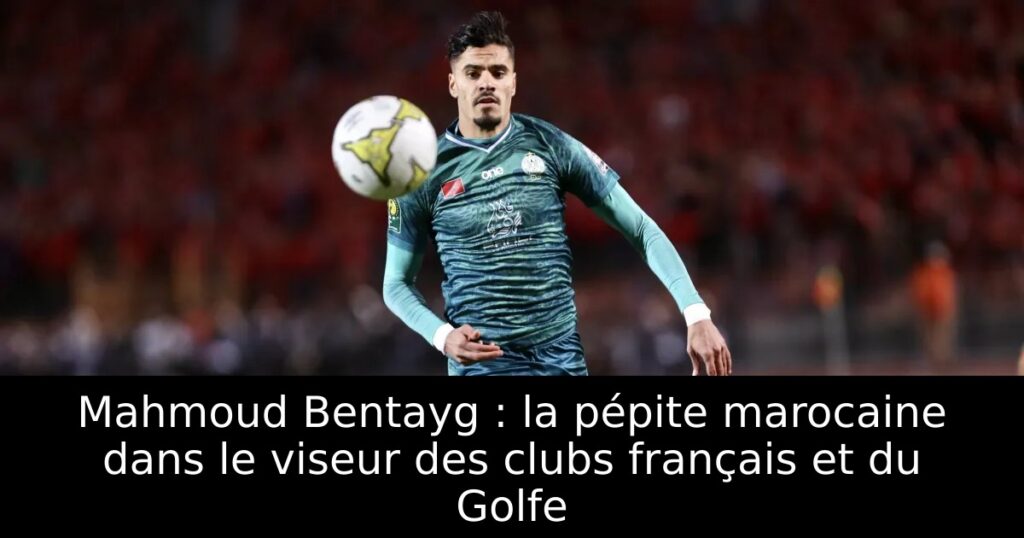 Mahmoud Bentayg : la pépite marocaine dans le viseur des clubs français et du Golfe