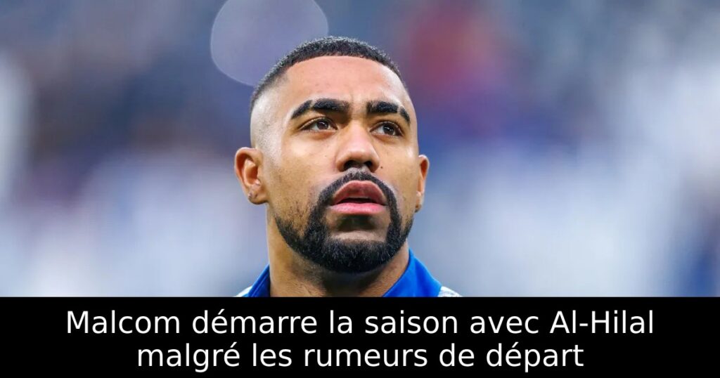 Malcom démarre la saison avec Al-Hilal malgré les rumeurs de départ