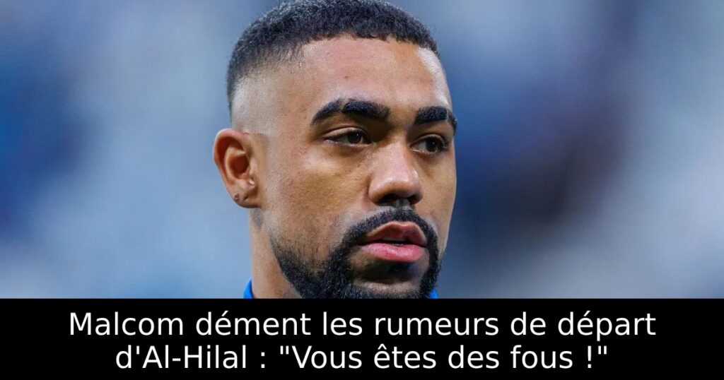 Malcom dément les rumeurs de départ d&rsquo;Al-Hilal : « Vous êtes des fous ! »