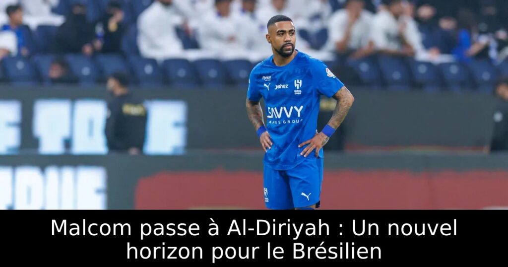Malcom passe à Al-Diriyah : Un nouvel horizon pour le Brésilien