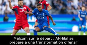 Malcom sur le départ : Al-Hilal se prépare à une transformation offensif