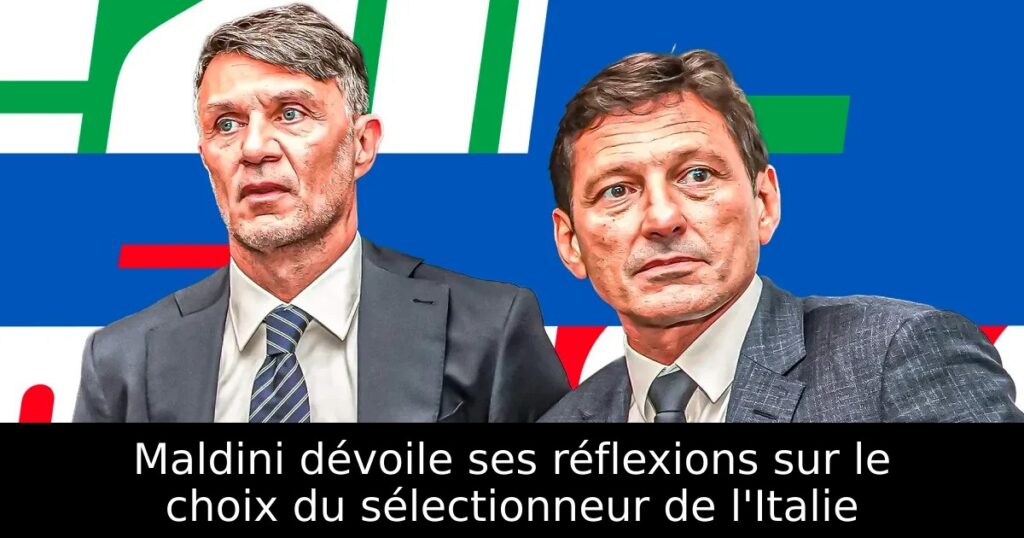 Maldini dévoile ses réflexions sur le choix du sélectionneur de l&rsquo;Italie