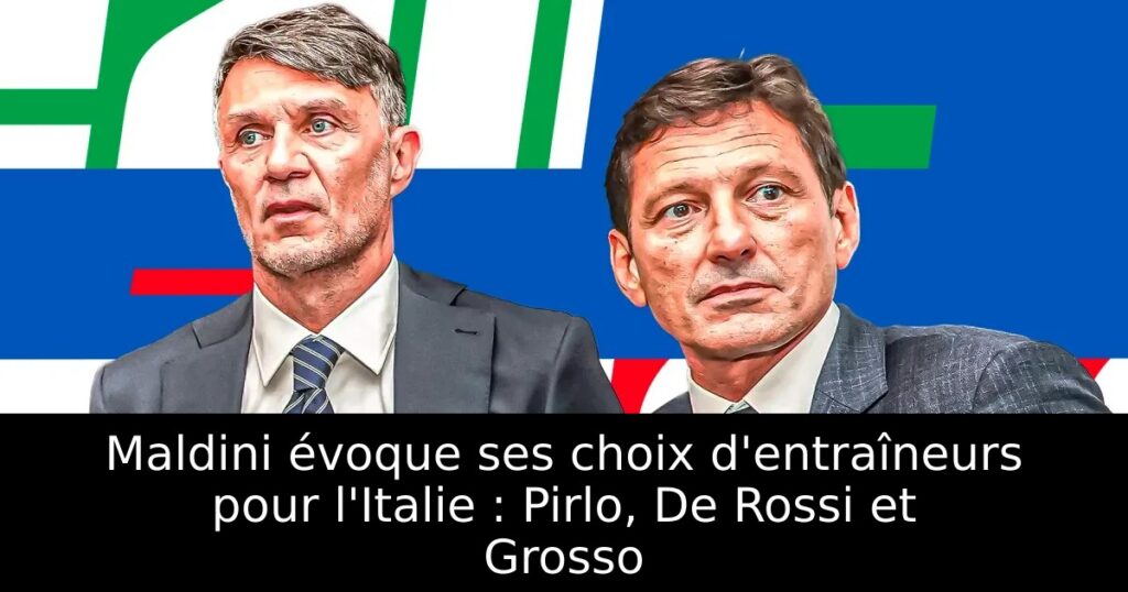 Maldini évoque ses choix d&rsquo;entraîneurs pour l&rsquo;Italie : Pirlo, De Rossi et Grosso