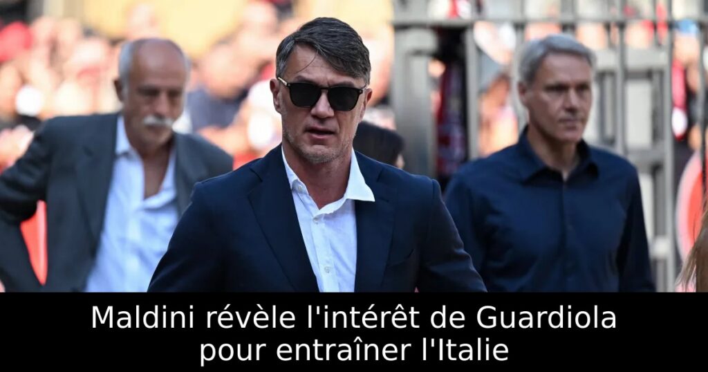 Maldini révèle l&rsquo;intérêt de Guardiola pour entraîner l&rsquo;Italie
