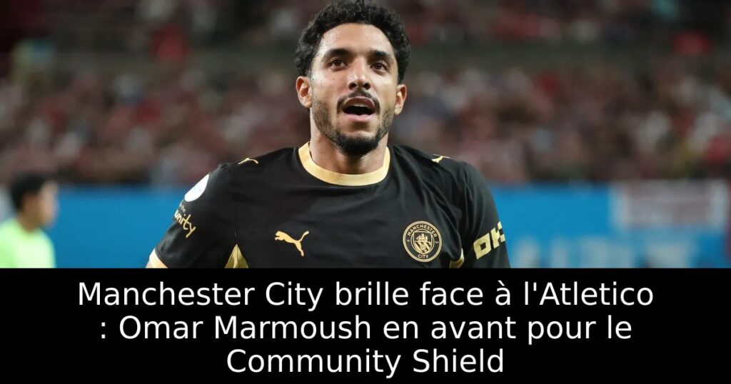 Manchester City brille face à l&rsquo;Atletico : Omar Marmoush en avant pour le Community Shield