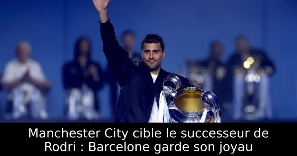 Manchester City cible le successeur de Rodri : Barcelone garde son joyau