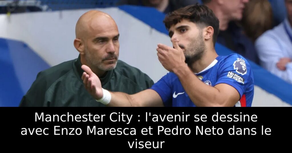 Manchester City : l&rsquo;avenir se dessine avec Enzo Maresca et Pedro Neto dans le viseur