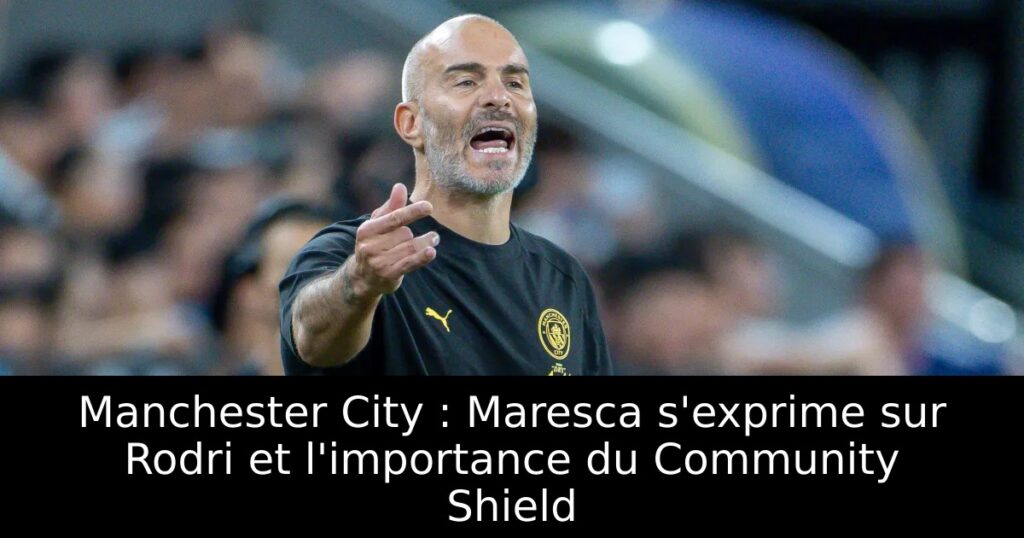 Manchester City : Maresca s&rsquo;exprime sur Rodri et l&rsquo;importance du Community Shield