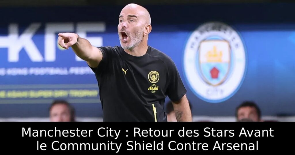 Manchester City : Retour des Stars Avant le Community Shield Contre Arsenal
