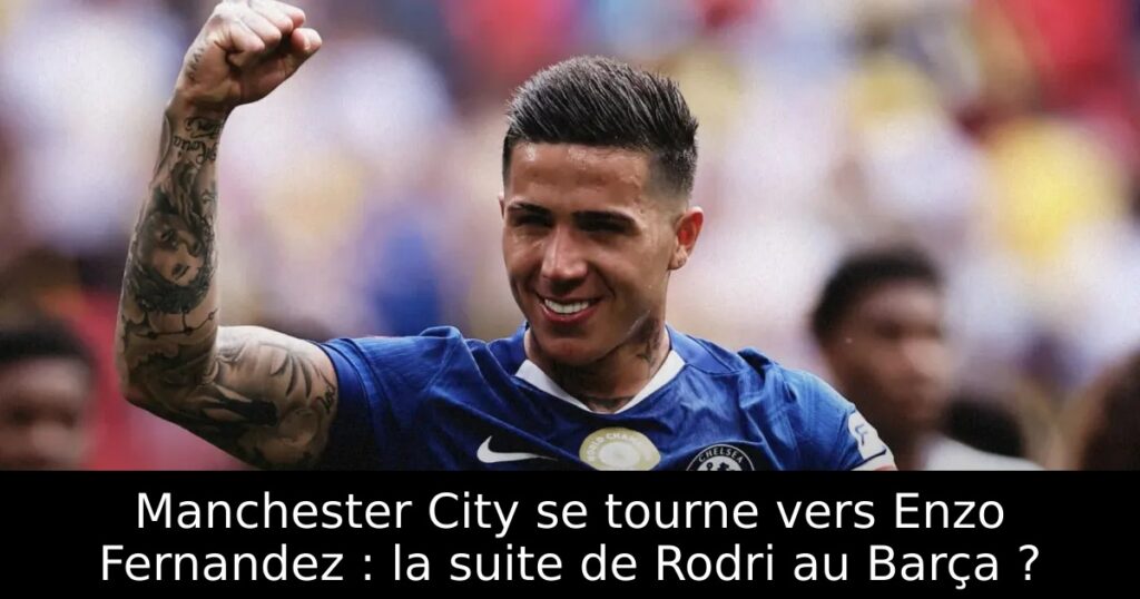 Manchester City se tourne vers Enzo Fernandez : la suite de Rodri au Barça ?