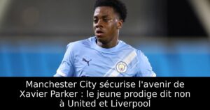 Manchester City sécurise l&rsquo;avenir de Xavier Parker : le jeune prodige dit non à United et Liverpool