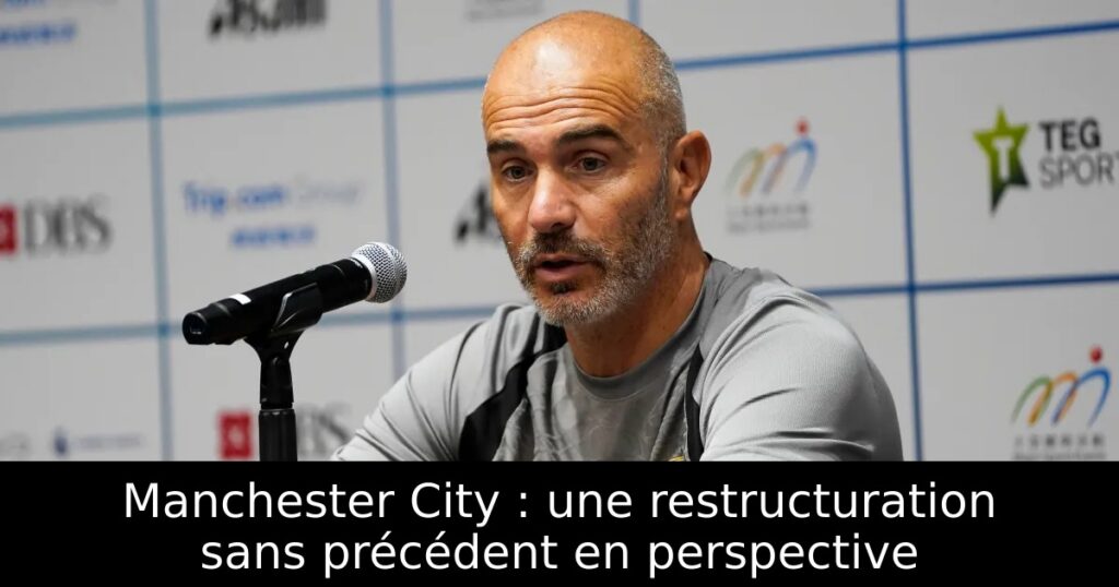 Manchester City : une restructuration sans précédent en perspective
