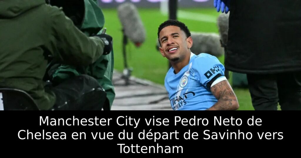 Manchester City vise Pedro Neto de Chelsea en vue du départ de Savinho vers Tottenham