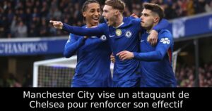 Manchester City vise un attaquant de Chelsea pour renforcer son effectif