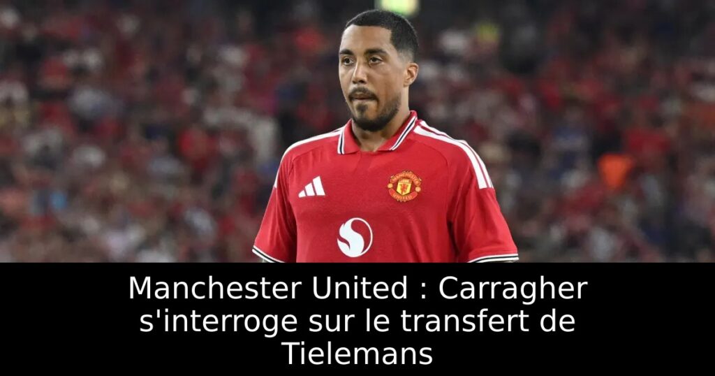Manchester United : Carragher s&rsquo;interroge sur le transfert de Tielemans