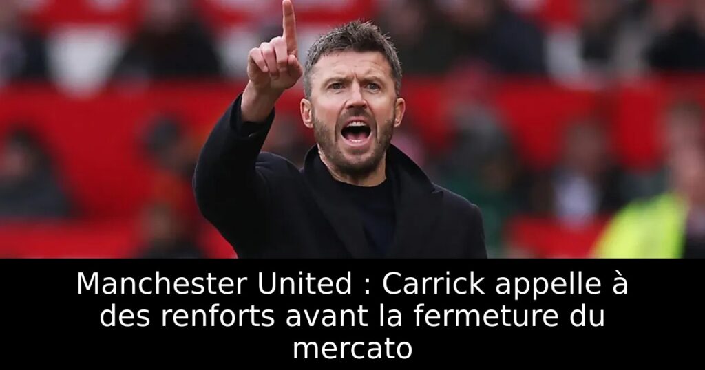 Manchester United : Carrick appelle à des renforts avant la fermeture du mercato