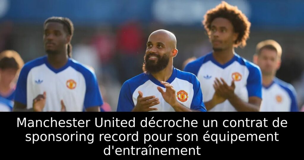 Manchester United décroche un contrat de sponsoring record pour son équipement d&rsquo;entraînement