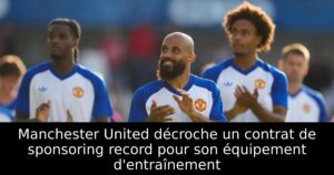 Manchester United décroche un contrat de sponsoring record pour son équipement d&rsquo;entraînement