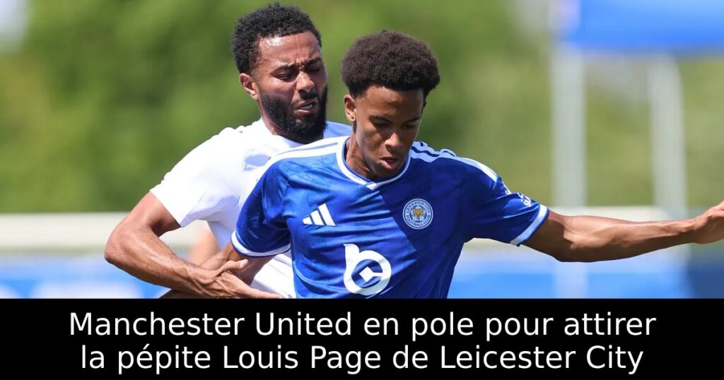 Manchester United en pole pour attirer la pépite Louis Page de Leicester City