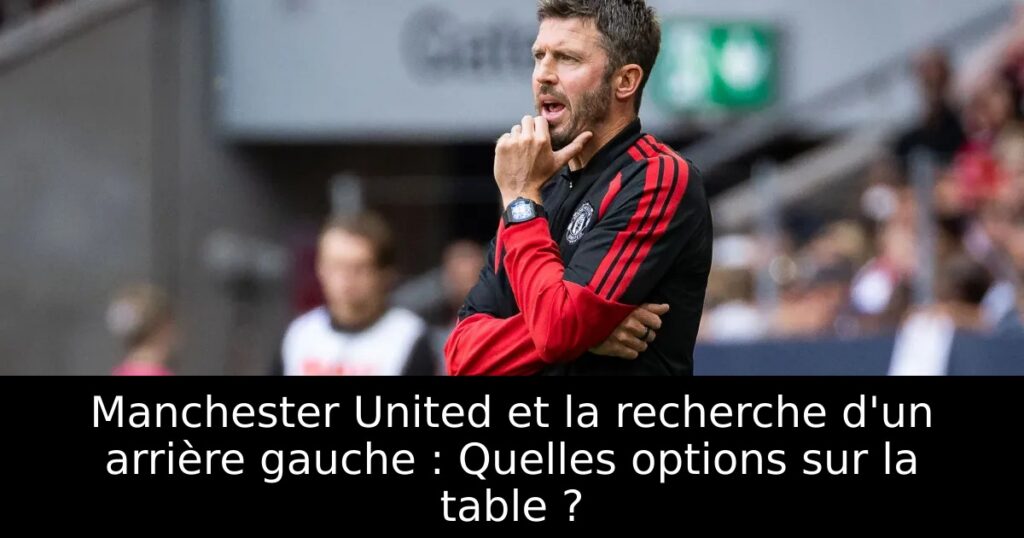 Manchester United et la recherche d&rsquo;un arrière gauche : Quelles options sur la table ?