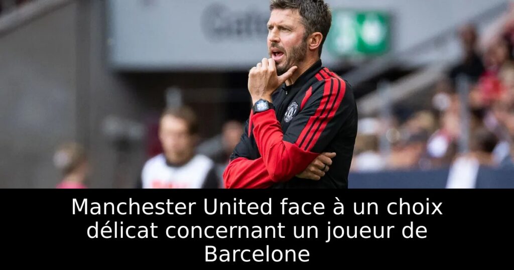 Manchester United face à un choix délicat concernant un joueur de Barcelone