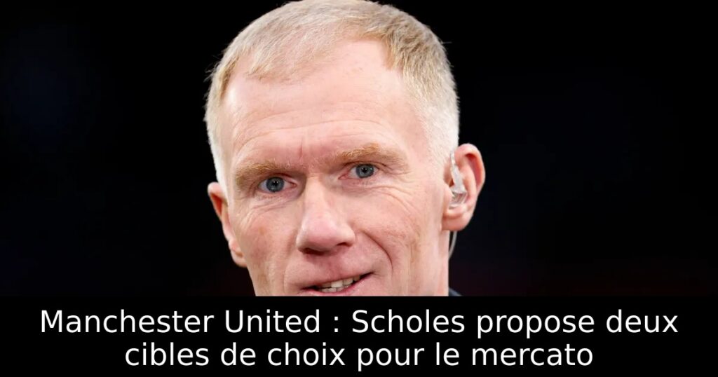 Manchester United : Scholes propose deux cibles de choix pour le mercato
