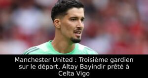 Manchester United : Troisième gardien sur le départ, Altay Bayindir prêté à Celta Vigo