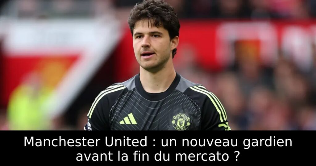 Manchester United : un nouveau gardien avant la fin du mercato ?