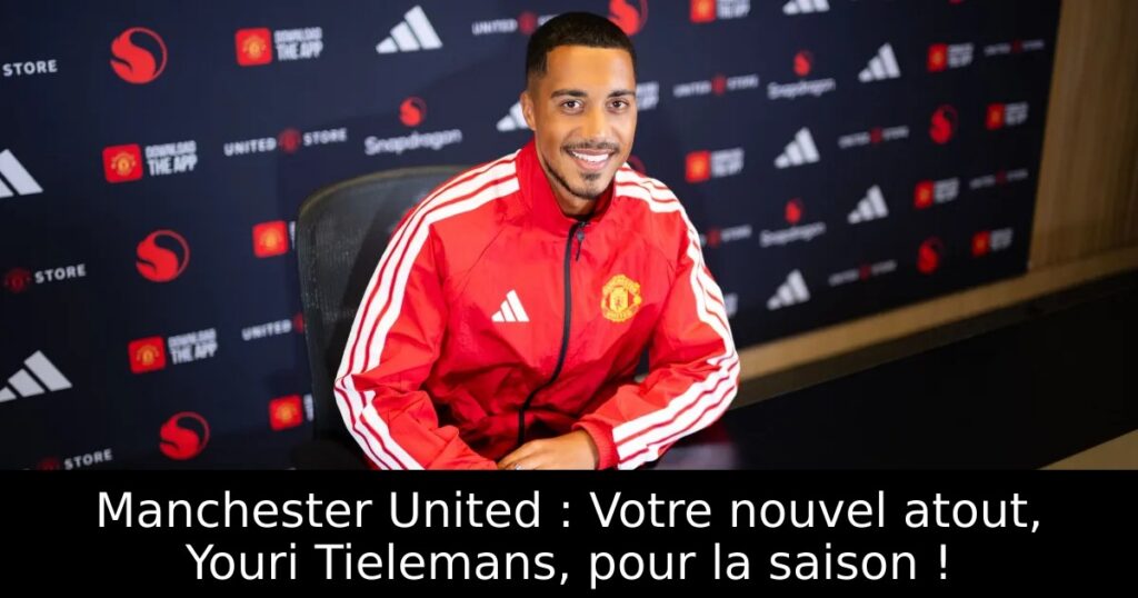 Manchester United : Votre nouvel atout, Youri Tielemans, pour la saison !
