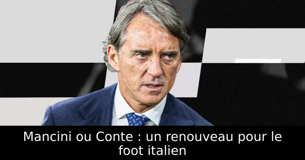 Mancini ou Conte : un renouveau pour le foot italien