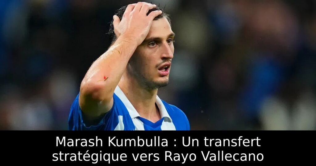 Marash Kumbulla : Un transfert stratégique vers Rayo Vallecano