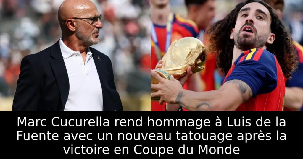 Marc Cucurella rend hommage à Luis de la Fuente avec un nouveau tatouage après la victoire en Coupe du Monde