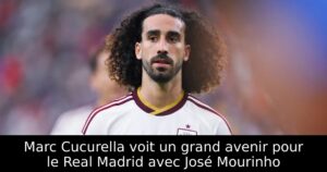 Marc Cucurella voit un grand avenir pour le Real Madrid avec José Mourinho