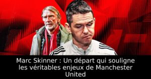 Marc Skinner : Un départ qui souligne les véritables enjeux de Manchester United