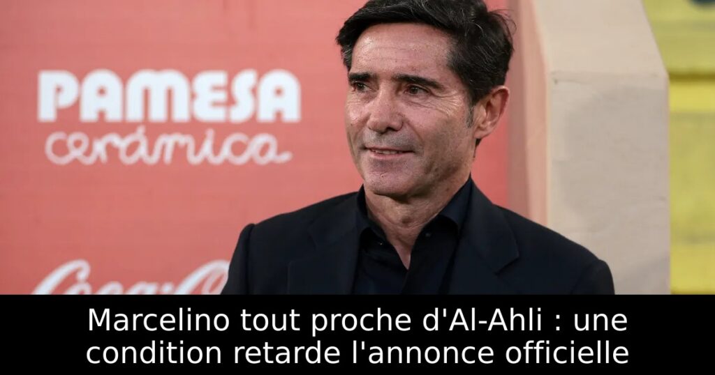 Marcelino tout proche d&rsquo;Al-Ahli : une condition retarde l&rsquo;annonce officielle