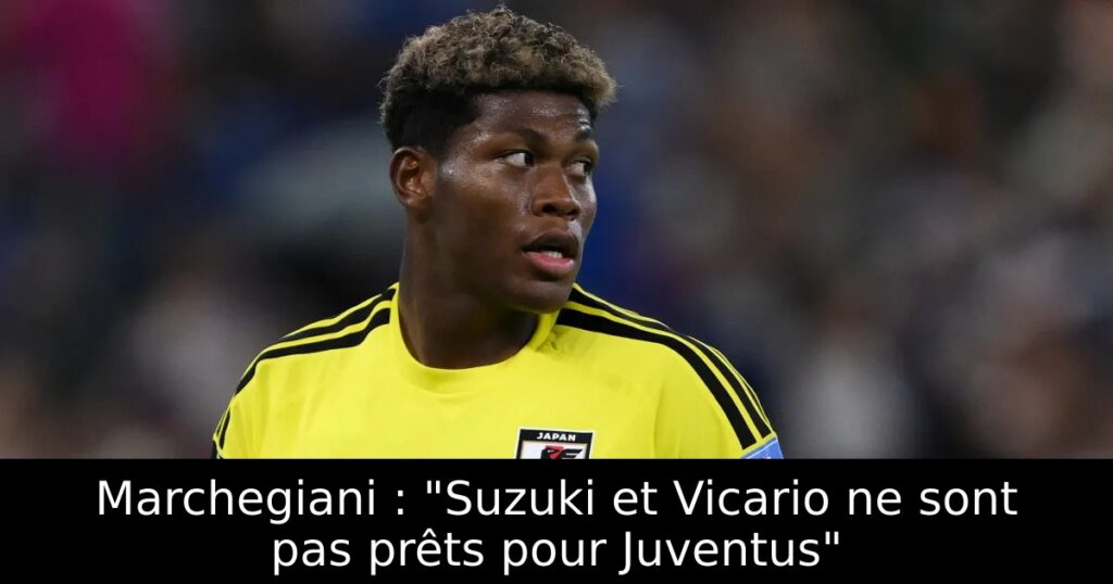 Marchegiani : « Suzuki et Vicario ne sont pas prêts pour Juventus »