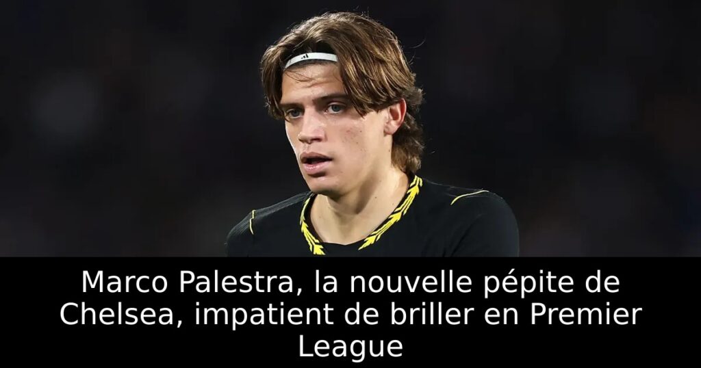 Marco Palestra, la nouvelle pépite de Chelsea, impatient de briller en Premier League