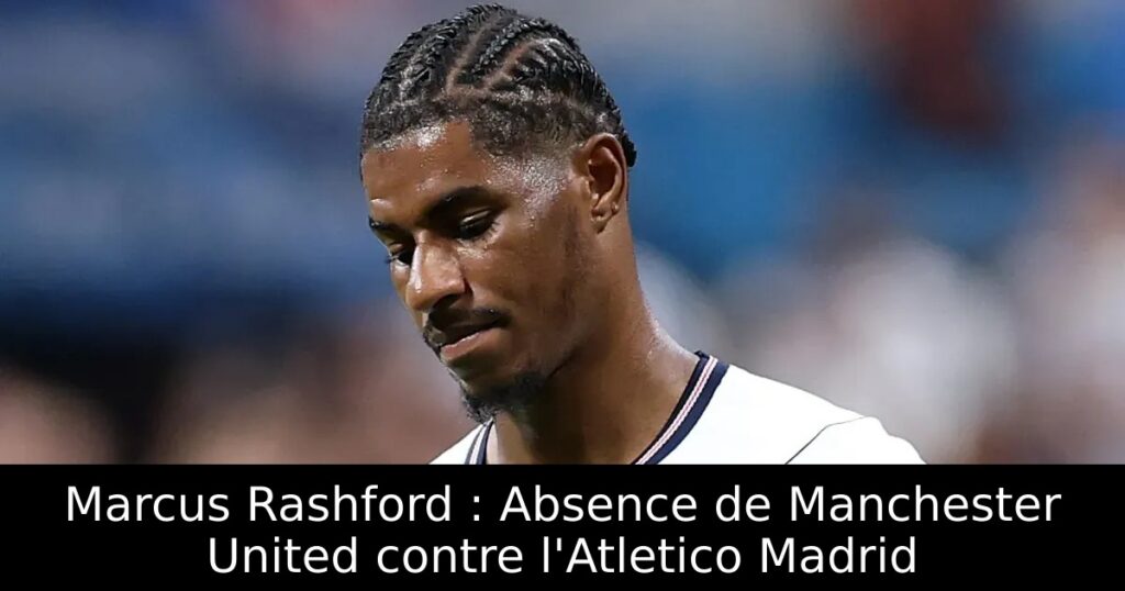 Marcus Rashford : Absence de Manchester United contre l&rsquo;Atletico Madrid