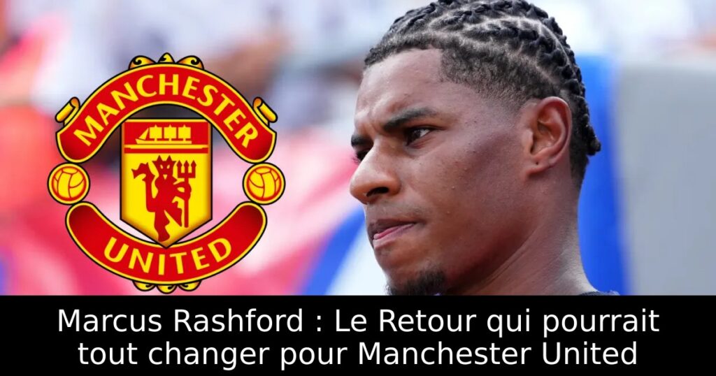 Marcus Rashford : Le Retour qui pourrait tout changer pour Manchester United