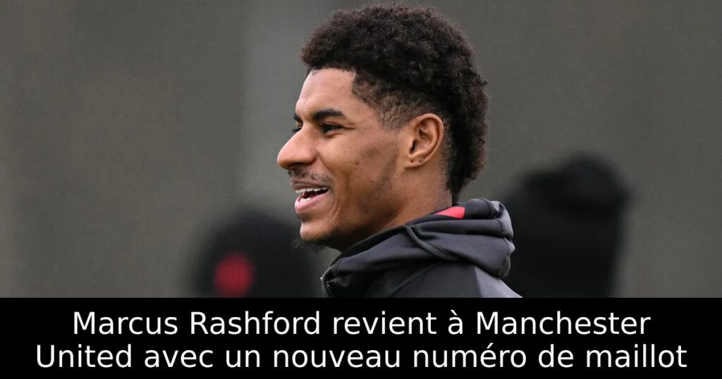 Marcus Rashford revient à Manchester United avec un nouveau numéro de maillot
