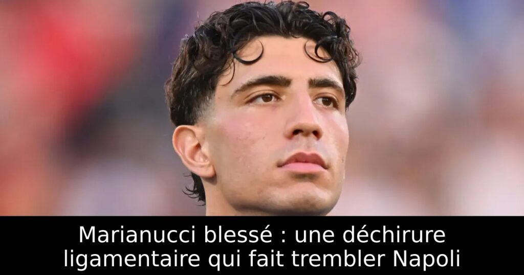 Marianucci blessé : une déchirure ligamentaire qui fait trembler Napoli